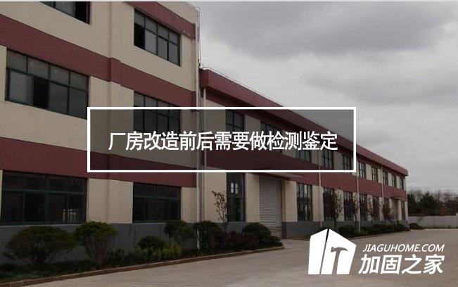 厂房改造前后需要检测鉴定的内容有哪些?