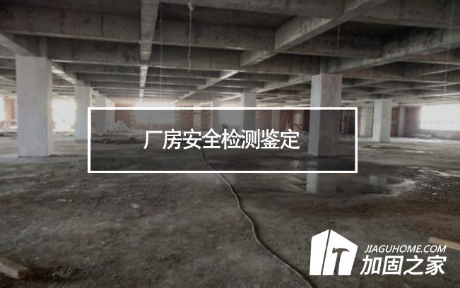 厂房安全检测鉴定对象及检测内容有哪些?